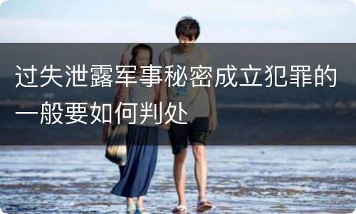 过失泄露军事秘密成立犯罪的一般要如何判处