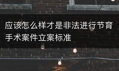 应该怎么样才是非法进行节育手术案件立案标准