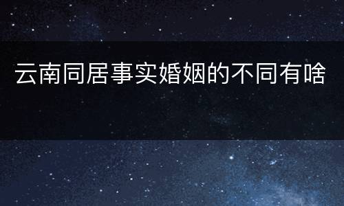 云南同居事实婚姻的不同有啥