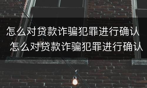 怎么对贷款诈骗犯罪进行确认 怎么对贷款诈骗犯罪进行确认处罚