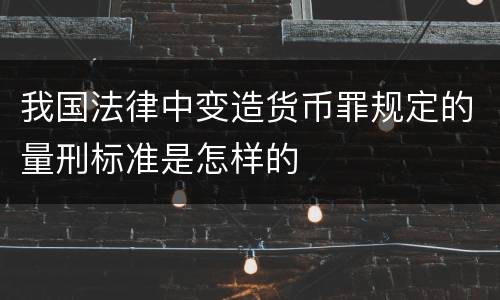 我国法律中变造货币罪规定的量刑标准是怎样的