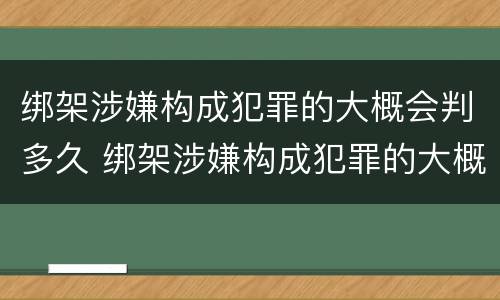 绑架涉嫌构成犯罪的大概会判多久 绑架涉嫌构成犯罪的大概会判多久呢