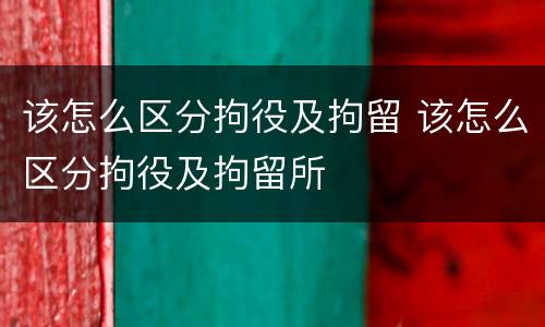 该怎么区分拘役及拘留 该怎么区分拘役及拘留所