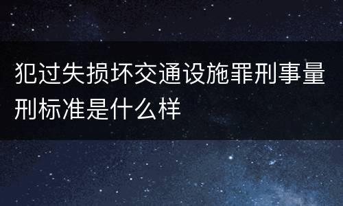 犯过失损坏交通设施罪刑事量刑标准是什么样