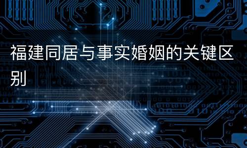 福建同居与事实婚姻的关键区别