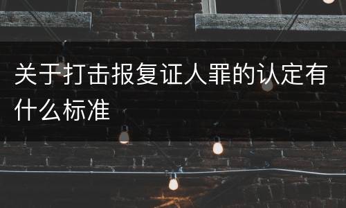 关于打击报复证人罪的认定有什么标准