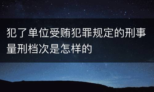 犯了单位受贿犯罪规定的刑事量刑档次是怎样的