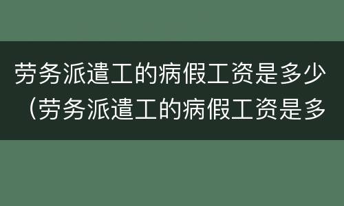 劳务派遣工的病假工资是多少（劳务派遣工的病假工资是多少天）
