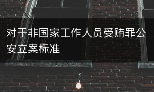 对于非国家工作人员受贿罪公安立案标准