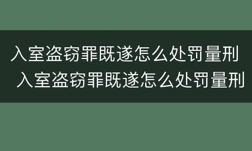 入室盗窃罪既遂怎么处罚量刑 入室盗窃罪既遂怎么处罚量刑多少