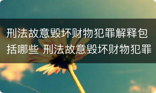 刑法故意毁坏财物犯罪解释包括哪些 刑法故意毁坏财物犯罪解释包括哪些案件