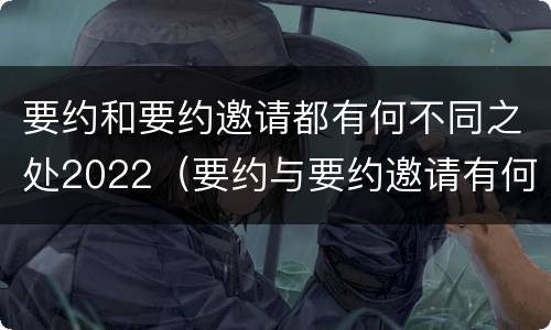 要约和要约邀请都有何不同之处2022（要约与要约邀请有何不同）