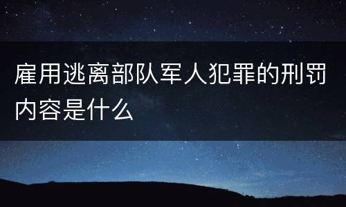雇用逃离部队军人犯罪的刑罚内容是什么