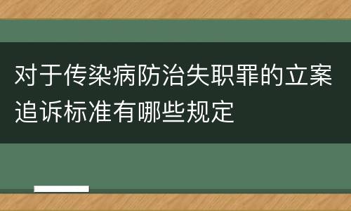 对于传染病防治失职罪的立案追诉标准有哪些规定