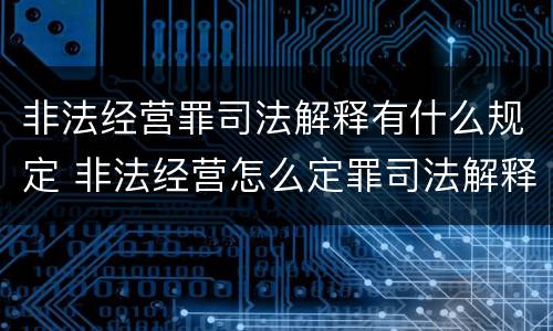 非法经营罪司法解释有什么规定 非法经营怎么定罪司法解释
