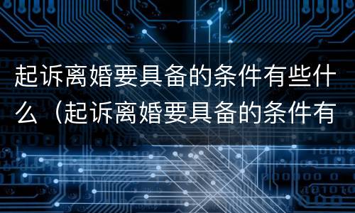 起诉离婚要具备的条件有些什么（起诉离婚要具备的条件有些什么要求）
