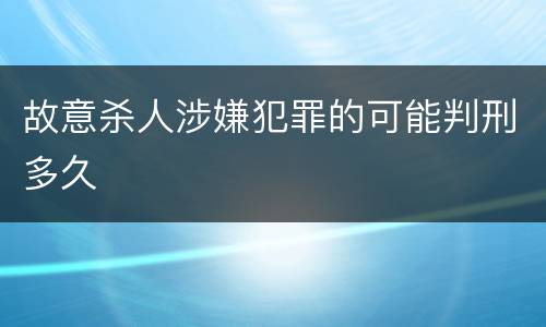 故意杀人涉嫌犯罪的可能判刑多久
