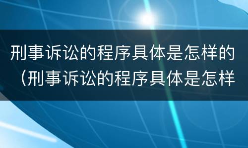 刑事诉讼的程序具体是怎样的（刑事诉讼的程序具体是怎样的法律）