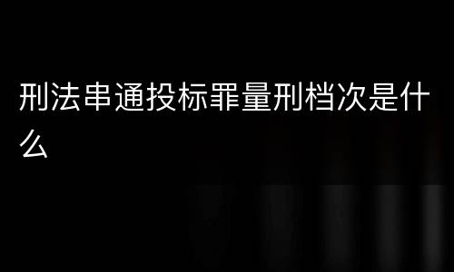 刑法串通投标罪量刑档次是什么