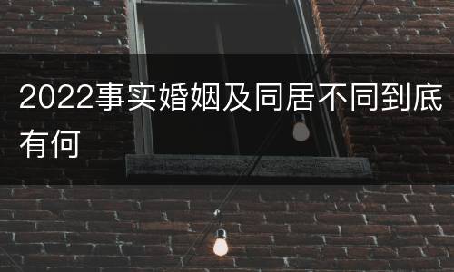 2022事实婚姻及同居不同到底有何