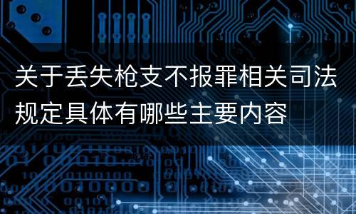 关于丢失枪支不报罪相关司法规定具体有哪些主要内容