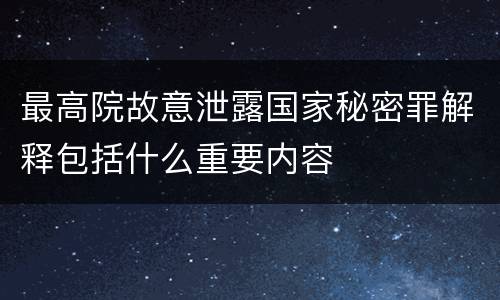 最高院故意泄露国家秘密罪解释包括什么重要内容