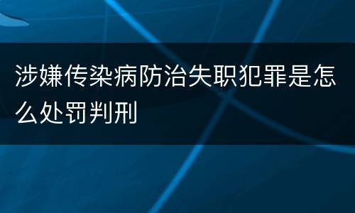涉嫌传染病防治失职犯罪是怎么处罚判刑