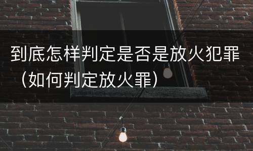 到底怎样判定是否是放火犯罪（如何判定放火罪）