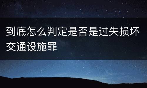 到底怎么判定是否是过失损坏交通设施罪
