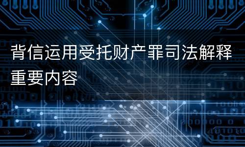 背信运用受托财产罪司法解释重要内容