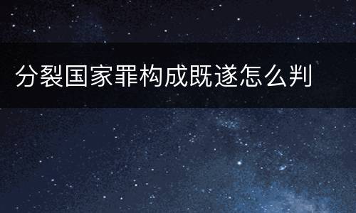 分裂国家罪构成既遂怎么判