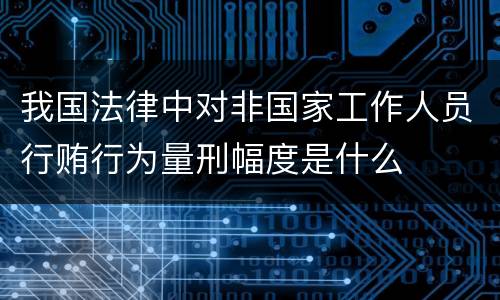 我国法律中对非国家工作人员行贿行为量刑幅度是什么