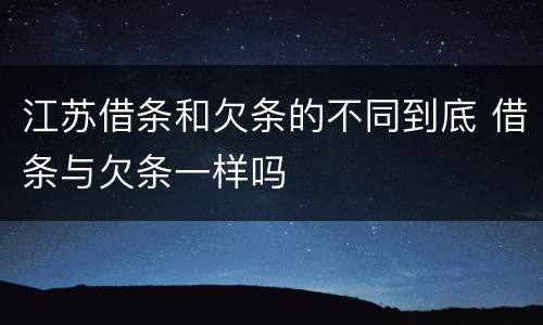 江苏借条和欠条的不同到底 借条与欠条一样吗