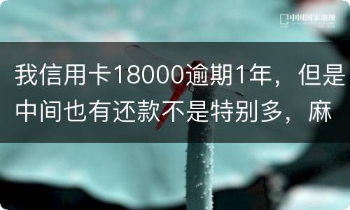 我信用卡18000逾期1年，但是中间也有还款不是特别多，麻烦问下这是真的么