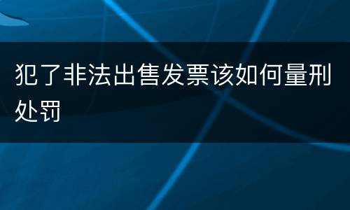 犯了非法出售发票该如何量刑处罚