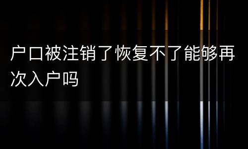 户口被注销了恢复不了能够再次入户吗