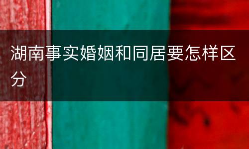 湖南事实婚姻和同居要怎样区分