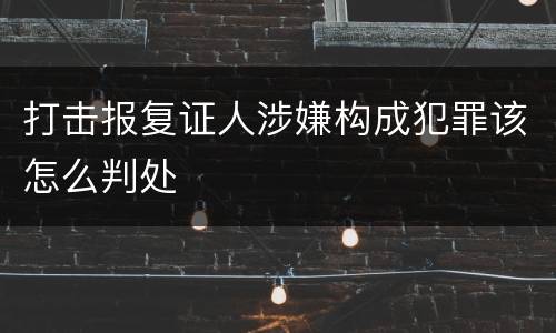 打击报复证人涉嫌构成犯罪该怎么判处