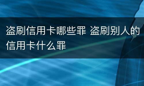 盗刷信用卡哪些罪 盗刷别人的信用卡什么罪