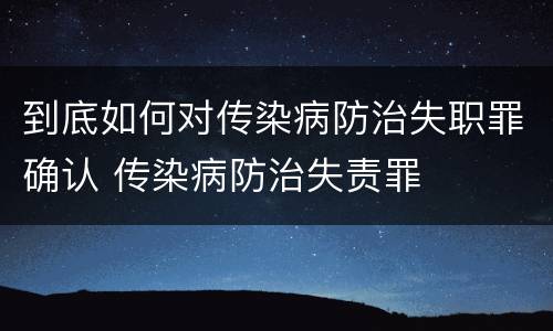到底如何对传染病防治失职罪确认 传染病防治失责罪
