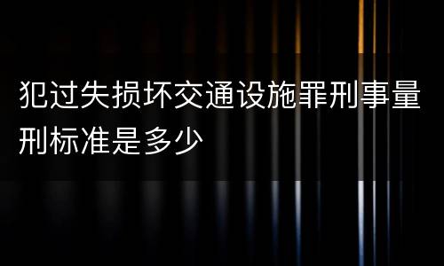犯过失损坏交通设施罪刑事量刑标准是多少