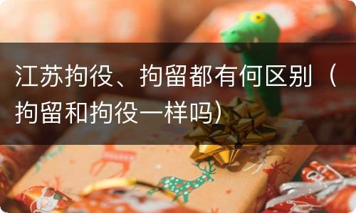 江苏拘役、拘留都有何区别（拘留和拘役一样吗）