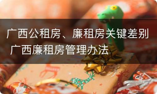 广西公租房、廉租房关键差别 广西廉租房管理办法
