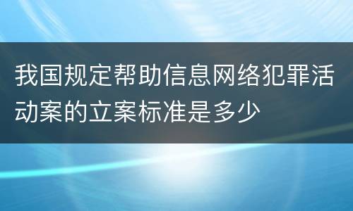 我国规定帮助信息网络犯罪活动案的立案标准是多少