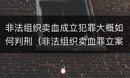 非法组织卖血成立犯罪大概如何判刑（非法组织卖血罪立案标准）