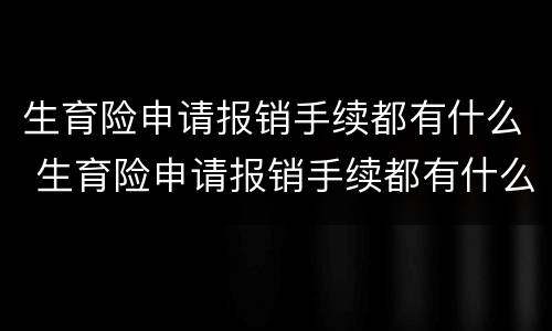 生育险申请报销手续都有什么 生育险申请报销手续都有什么流程