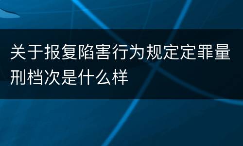 关于报复陷害行为规定定罪量刑档次是什么样