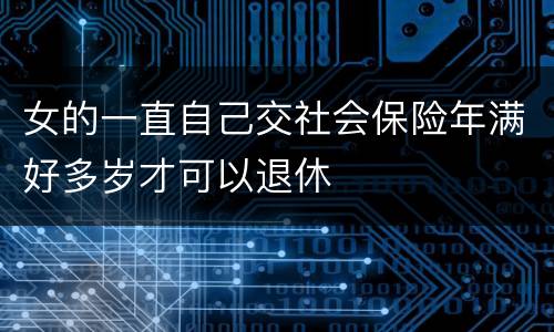 女的一直自己交社会保险年满好多岁才可以退休