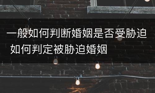 一般如何判断婚姻是否受胁迫 如何判定被胁迫婚姻