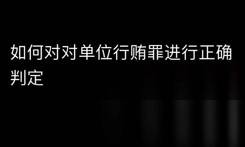 如何对对单位行贿罪进行正确判定